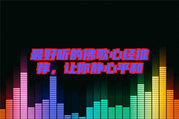 最好聽的佛歌心經(jīng)推薦，讓你靜心平和