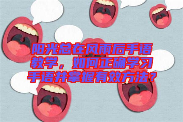 陽光總在風雨后手語教學，如何正確學習手語并掌握有效方法？