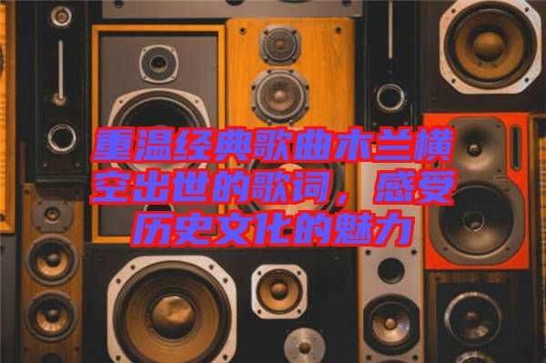 重溫經(jīng)典歌曲木蘭橫空出世的歌詞，感受歷史文化的魅力