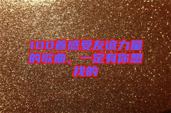 100首感受友誼力量的歌曲，一定有你想找的