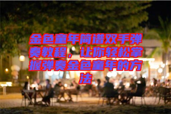 金色童年簡譜雙手彈奏教程，讓你輕松掌握彈奏金色童年的方法