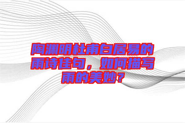 陶淵明杜甫白居易的雨詩佳句，如何描寫雨的美妙？