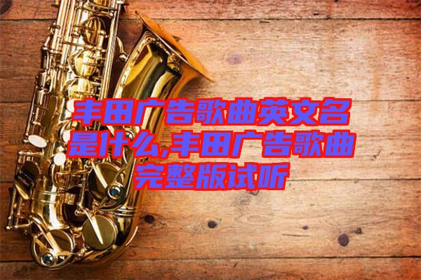 豐田廣告歌曲英文名是什么,豐田廣告歌曲完整版試聽(tīng)