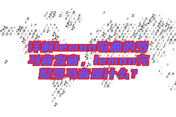 詳解lemon歌曲的羅馬音發(fā)音，lemon完整羅馬音是什么？