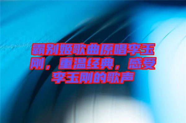 霸別姬歌曲原唱李玉剛，重溫經(jīng)典，感受李玉剛的歌聲