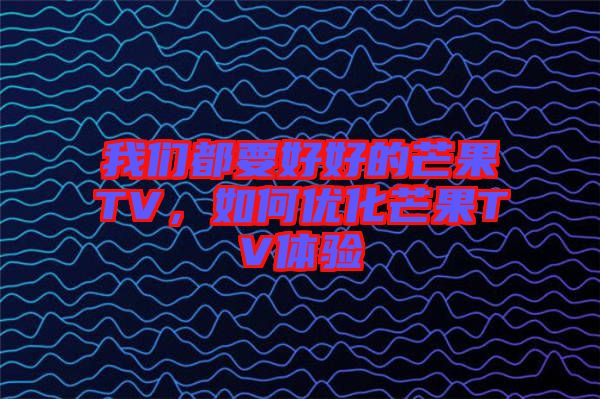 我們都要好好的芒果TV，如何優(yōu)化芒果TV體驗(yàn)