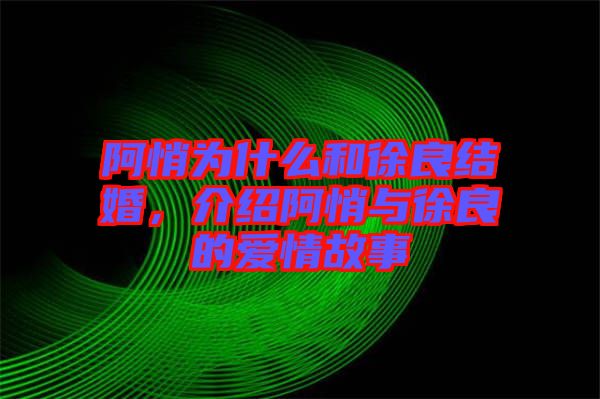 阿悄為什么和徐良結(jié)婚，介紹阿悄與徐良的愛情故事