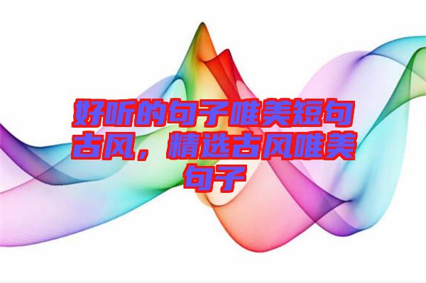 好聽的句子唯美短句古風(fēng)，精選古風(fēng)唯美句子