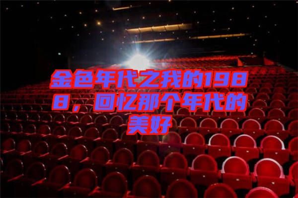 金色年代之我的1988，回憶那個(gè)年代的美好