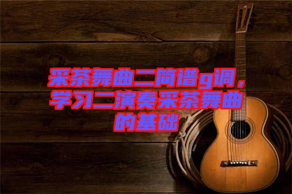采茶舞曲二簡譜g調(diào)，學習二演奏采茶舞曲的基礎