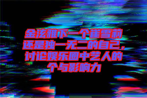 金泫雅下一個(gè)崔雪莉還是獨(dú)一無(wú)二的自己，討論娛樂圈中藝人的個(gè)與影響力