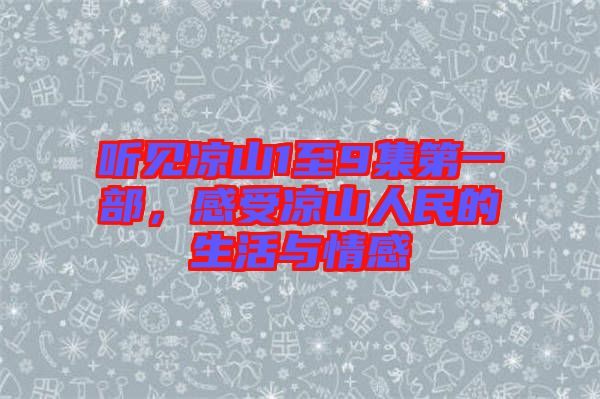 聽見涼山1至9集第一部，感受涼山人民的生活與情感