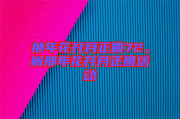 那年花開月正圓72，解那年花開月正圓活動