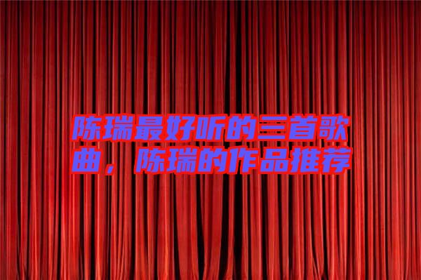 陳瑞最好聽(tīng)的三首歌曲，陳瑞的作品推薦