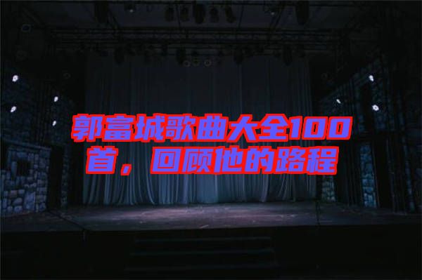 郭富城歌曲大全100首，回顧他的路程