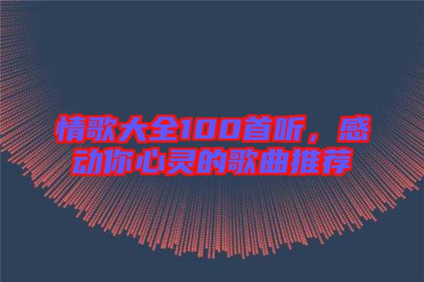 情歌大全100首聽，感動你心靈的歌曲推薦