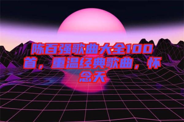 陳百強歌曲大全100首，重溫經(jīng)典歌曲，懷念天