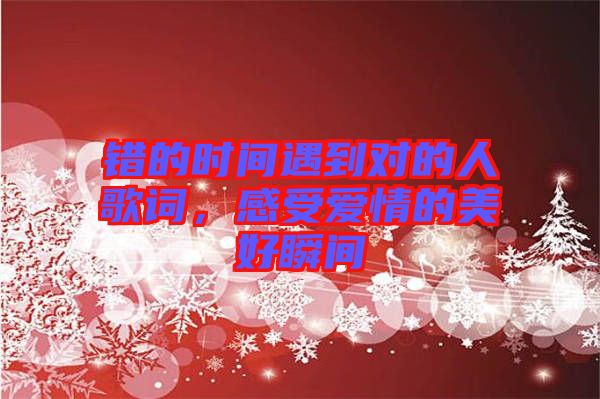 錯(cuò)的時(shí)間遇到對(duì)的人歌詞，感受愛情的美好瞬間