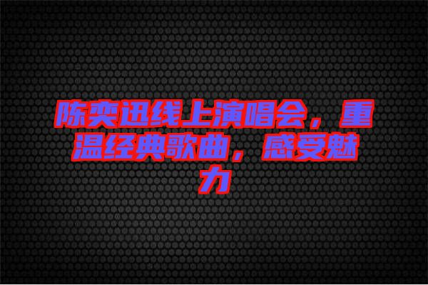 陳奕迅線上演唱會(huì)，重溫經(jīng)典歌曲，感受魅力