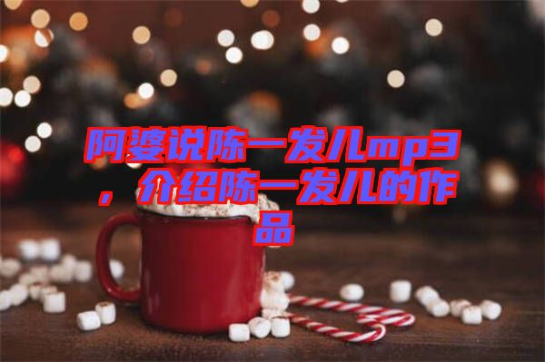 阿婆說陳一發(fā)兒mp3，介紹陳一發(fā)兒的作品