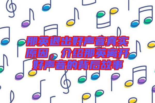 那英退出好聲音真實原因，介紹那英離開好聲音的背后故事