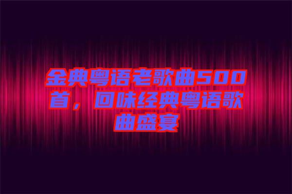 金典粵語老歌曲500首，回味經(jīng)典粵語歌曲盛宴