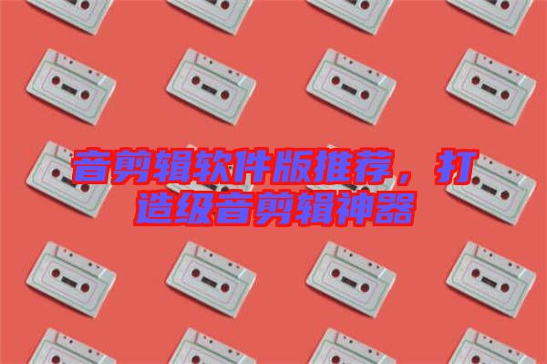 音剪輯軟件版推薦，打造級音剪輯神器