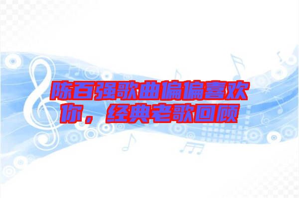 陳百?gòu)?qiáng)歌曲偏偏喜歡你，經(jīng)典老歌回顧