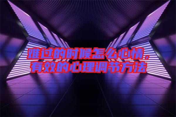 難過的時候怎么心情，有效的心理調(diào)節(jié)方法