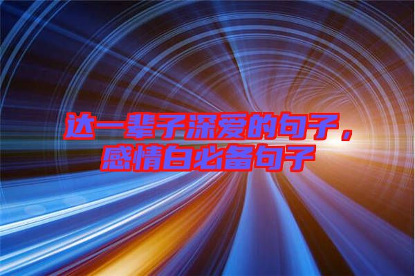 達(dá)一輩子深?lèi)?ài)的句子，感情白必備句子