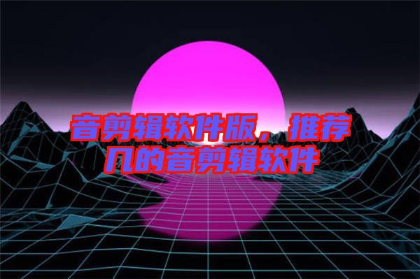 音剪輯軟件版，推薦幾的音剪輯軟件