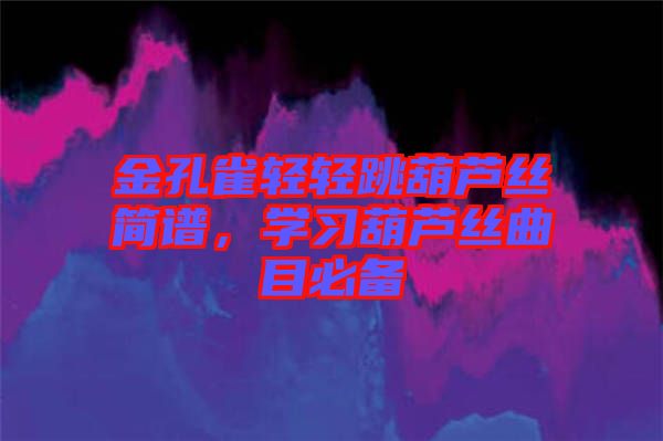 金孔雀輕輕跳葫蘆絲簡譜，學(xué)習(xí)葫蘆絲曲目必備