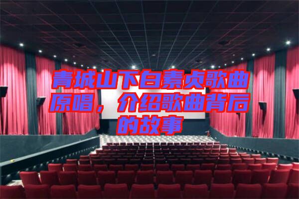 青城山下白素貞歌曲原唱，介紹歌曲背后的故事