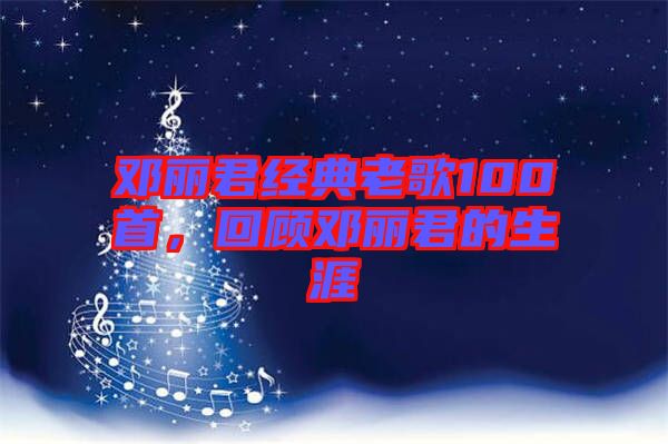 鄧麗君經(jīng)典老歌100首，回顧?quán)圎惥纳? width=
