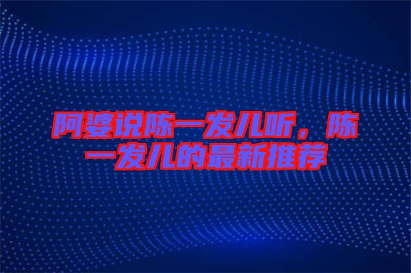 阿婆說陳一發(fā)兒聽，陳一發(fā)兒的最新推薦