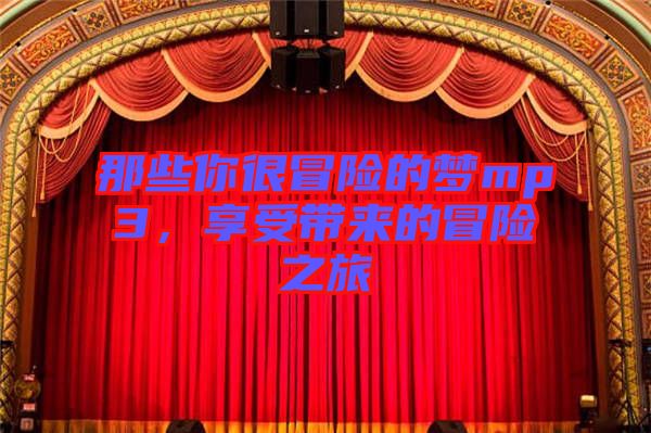那些你很冒險(xiǎn)的夢(mèng)mp3，享受帶來的冒險(xiǎn)之旅