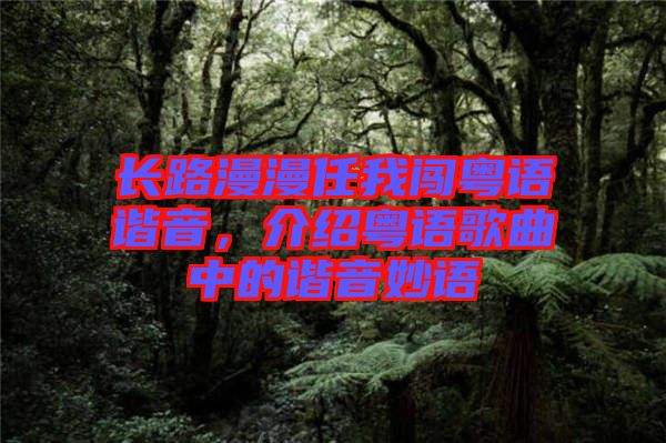 長路漫漫任我闖粵語諧音，介紹粵語歌曲中的諧音妙語