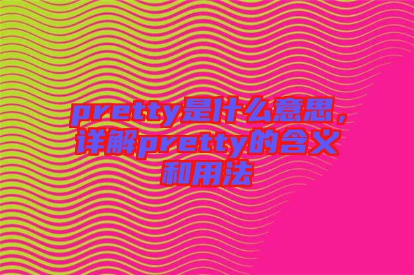 pretty是什么意思，詳解pretty的含義和用法