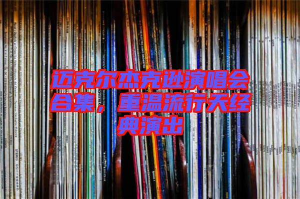邁克爾杰克遜演唱會(huì)合集，重溫流行天經(jīng)典演出