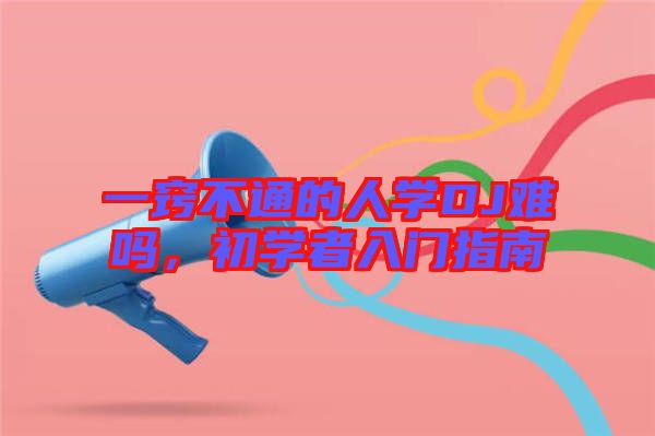 一竅不通的人學(xué)DJ難嗎，初學(xué)者入門指南