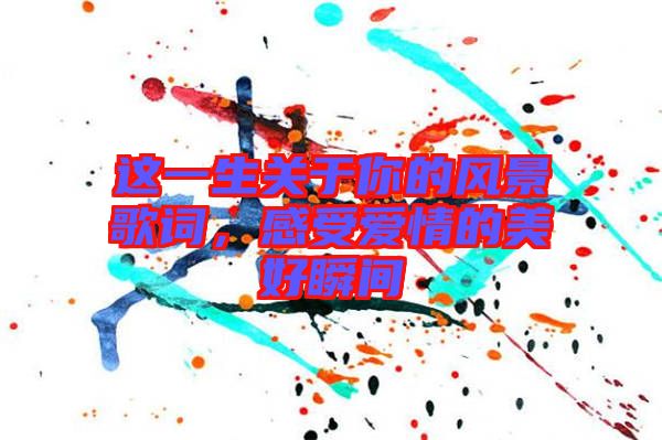 這一生關于你的風景歌詞，感受愛情的美好瞬間