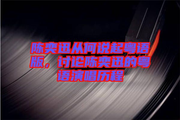 陳奕迅從何說起粵語(yǔ)版，討論陳奕迅的粵語(yǔ)演唱?dú)v程