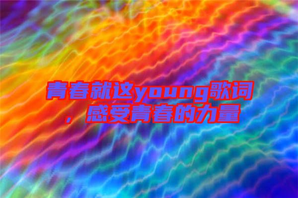 青春就這young歌詞，感受青春的力量