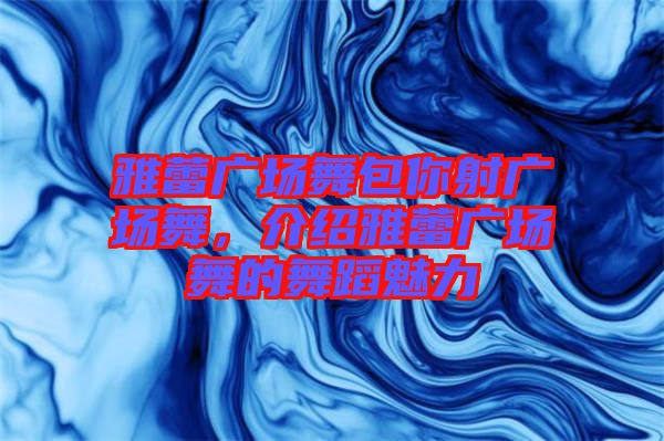 雅蕾廣場(chǎng)舞包你射廣場(chǎng)舞，介紹雅蕾廣場(chǎng)舞的舞蹈魅力