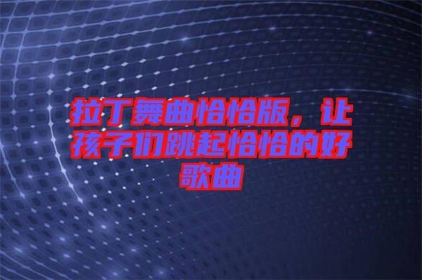 拉丁舞曲恰恰版，讓孩子們跳起恰恰的好歌曲