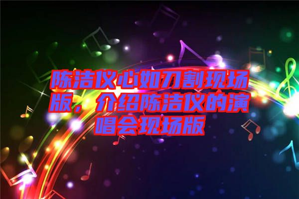 陳潔儀心如刀割現(xiàn)場版，介紹陳潔儀的演唱會現(xiàn)場版