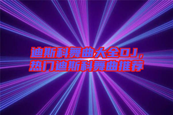 迪斯科舞曲大全DJ，熱門迪斯科舞曲推薦