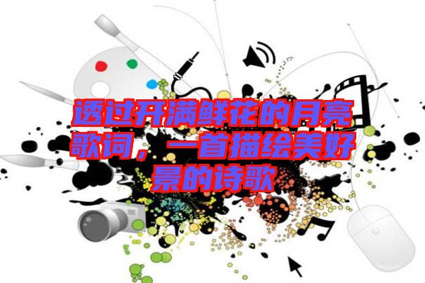 透過開滿鮮花的月亮歌詞，一首描繪美好景的詩歌