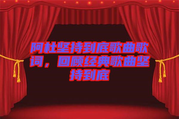 阿杜堅(jiān)持到底歌曲歌詞，回顧經(jīng)典歌曲堅(jiān)持到底