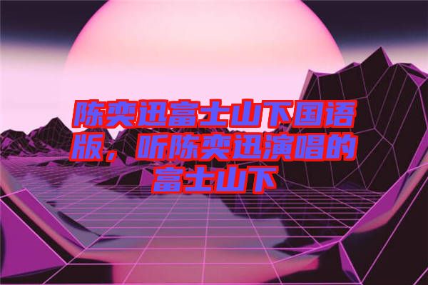 陳奕迅富士山下國語版，聽陳奕迅演唱的富士山下